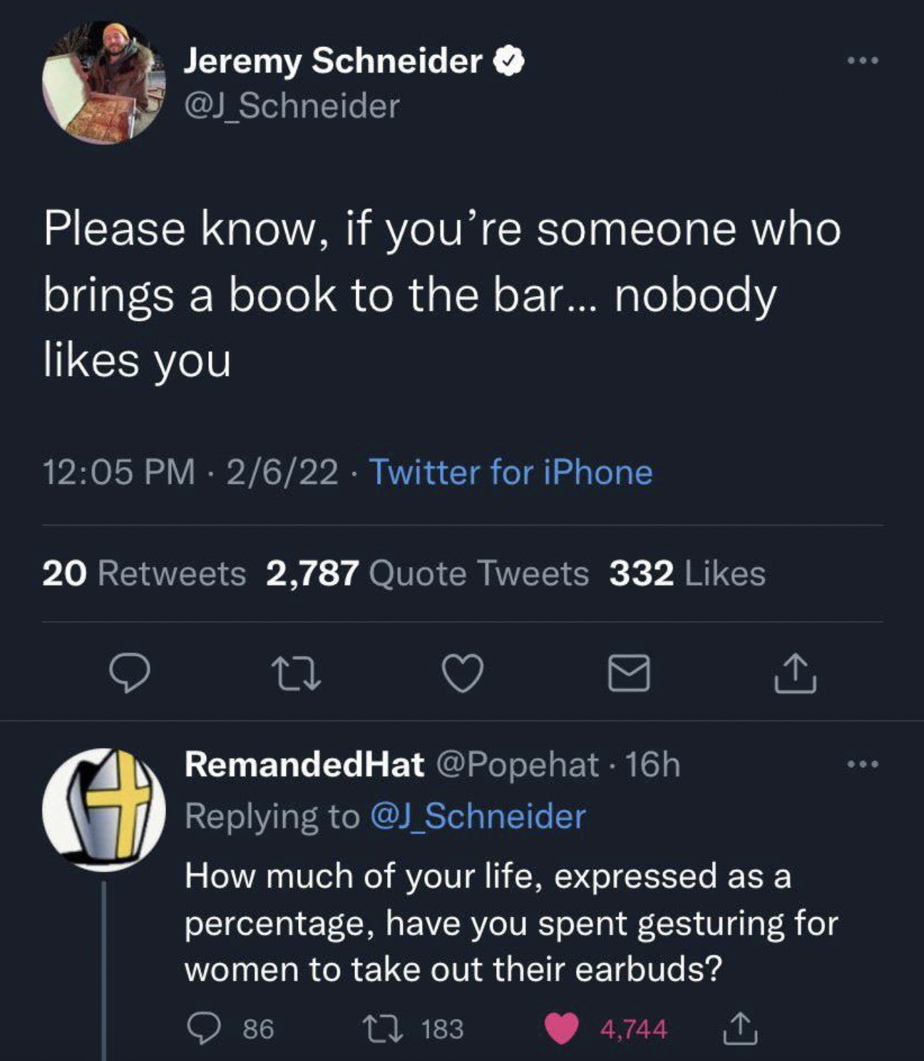 screenshot - Jeremy Schneider Please know, if you're someone who brings a book to the bar... nobody you 2622 Twitter for iPhone 20 2,787 Quote Tweets 332 RemandedHat 16h How much of your life, expressed as a percentage, have you spent gesturing for women 